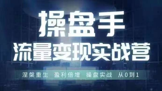 操盘手流量实战变现营6月28-30号线下课，涅槃重生 盈利倍增 操盘实战 从0到1-葛仙仙资源库