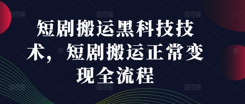 短剧搬运黑科技技术，短剧搬运正常变现全流程-葛仙仙资源库