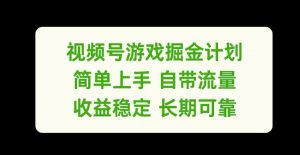 视频号游戏掘金计划,简单上手自带流量,收益稳定长期可靠【揭秘】-葛仙仙资源库