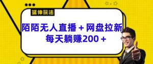 陌陌无人直播+网盘拉新玩法 每天躺赚200+【揭秘】-葛仙仙资源库