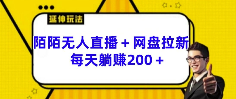 陌陌无人直播+网盘拉新玩法 每天躺赚200+【揭秘】-葛仙仙资源库