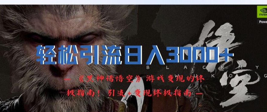 轻松引流日入3k，《黑神话悟空》游戏变现的终极指南!引流+变现终极指南-葛仙仙资源库