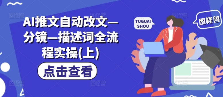 AI推文自动改文—分镜—描述词全流程实操(上)-葛仙仙资源库
