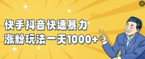 快手抖音快速暴力涨粉玩法，新手小白也能学会，一天1k+【揭秘】-葛仙仙资源库