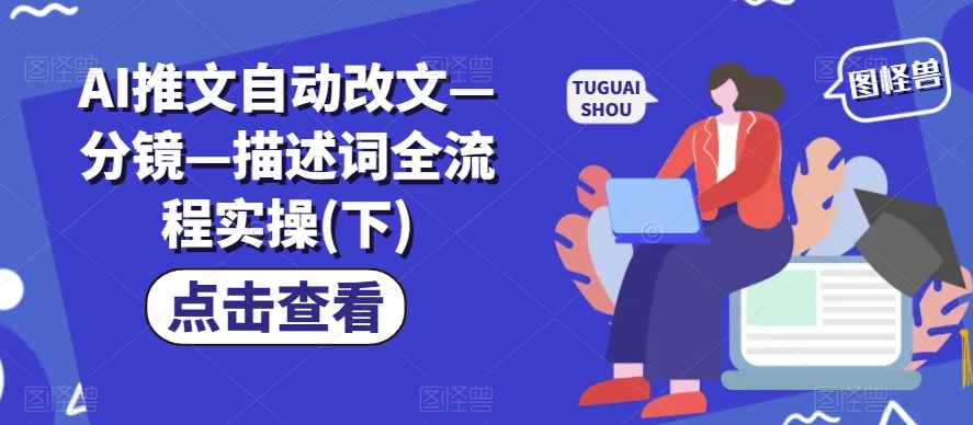 AI推文自动改文—分镜—描述词全流程实操(下)-葛仙仙资源库