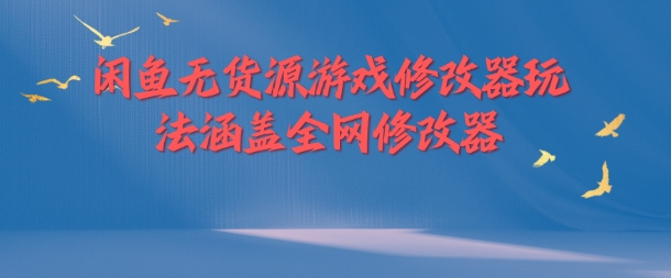 闲鱼无货源游戏修改器玩法涵盖全网修改器-葛仙仙资源库