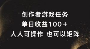 创作者游戏任务,单日收益100+,可矩阵操作【揭秘】-葛仙仙资源库