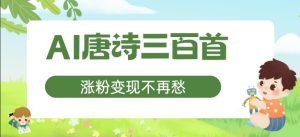 AI唐诗三百首,涨粉变现不再愁,非常适合宝妈的副业【揭秘】-葛仙仙资源库
