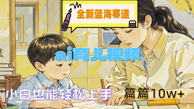 全新蓝海赛道-ai育儿视频，小白也能轻松上手，篇篇10w+【揭秘】-葛仙仙资源库