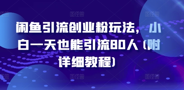 闲鱼引流创业粉玩法，小白一天也能引流80人(附详细教程)-葛仙仙资源库