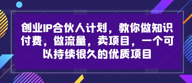 创业IP合伙人计划，教你做知识付费，做流量，卖项目，一个可以持续很久的优质项目-葛仙仙资源库