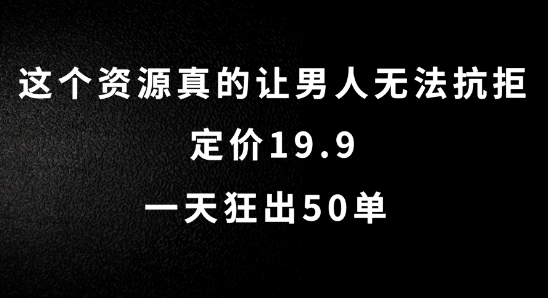 这个资源真的让男人无法抗拒，定价19.9.一天狂出50单【揭秘】-葛仙仙资源库