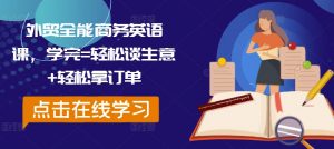 外贸全能商务英语课,学完=轻松谈生意+轻松拿订单-葛仙仙资源库