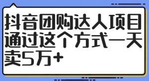 抖音团购达人项目，通过这个方式一天卖5万+【揭秘】-葛仙仙资源库