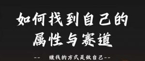 赛道和属性2.0:如何找到自己的属性与赛道,赚钱的方式是做自己-葛仙仙资源库