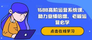 1688高阶运营系统课,助力业绩倍增,老板运营必学-葛仙仙资源库