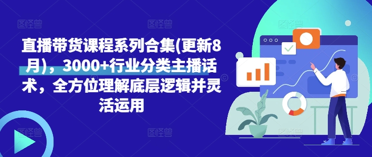 直播带货课程系列合集(更新8月)，3000+行业分类主播话术，全方位理解底层逻辑并灵活运用-葛仙仙资源库