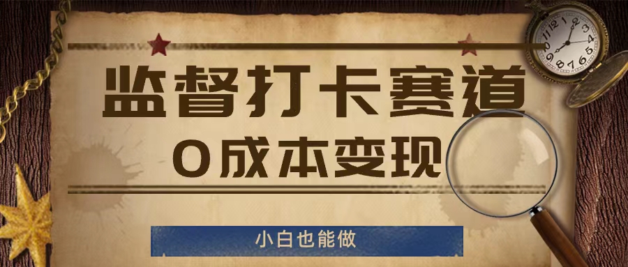监督打卡赛道，0成本变现，小白也可以做【揭秘】-葛仙仙资源库