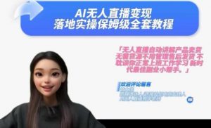 Ai无人直播变现实操课,保姆级全套教程,2024年带你和我一样实现财富倍增-葛仙仙资源库