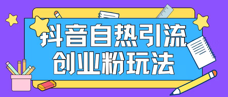 抖音引流创业粉自热玩法日引200+精准粉-葛仙仙资源库