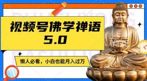 视频号佛学禅语5.0,纯原创视频,每天1-2小时,保底月入过W,适合宝妈、上班族、大学生【揭秘】-葛仙仙资源库