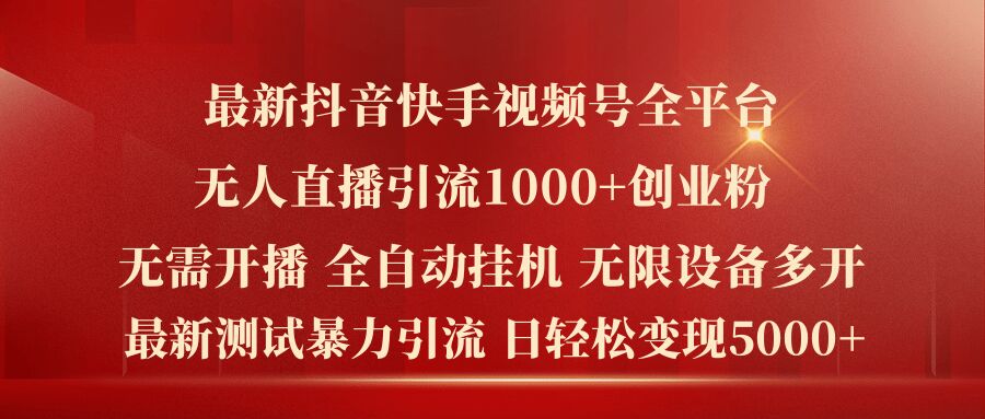 最新抖音快手视频号全平台无人直播引流1000+精准创业粉，日轻松变现5k+【揭秘】-葛仙仙资源库