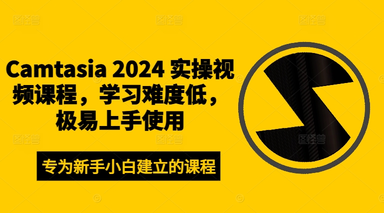 Camtasia 2024 实操视频课程，学习难度低，极易上手使用-葛仙仙资源库