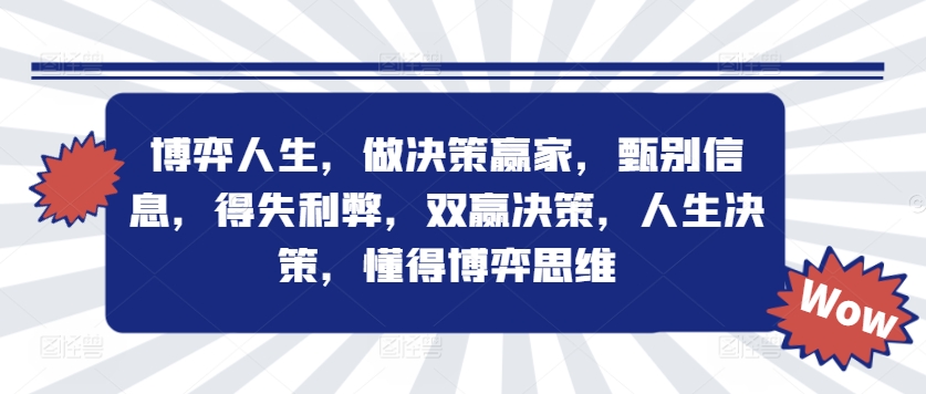 博弈人生，做决策赢家，甄别信息，得失利弊，双赢决策，人生决策，懂得博弈思维-葛仙仙资源库