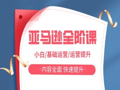 亚马越全阶课，小白/基础运营/运营提升，内容全面，快速提升-葛仙仙资源库