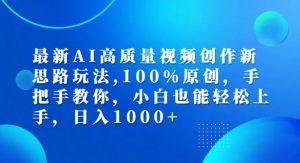 最新AI高质量视频创作新思路玩法，100%原创，手把手教你，小白也能轻松上手【揭秘】-葛仙仙资源库