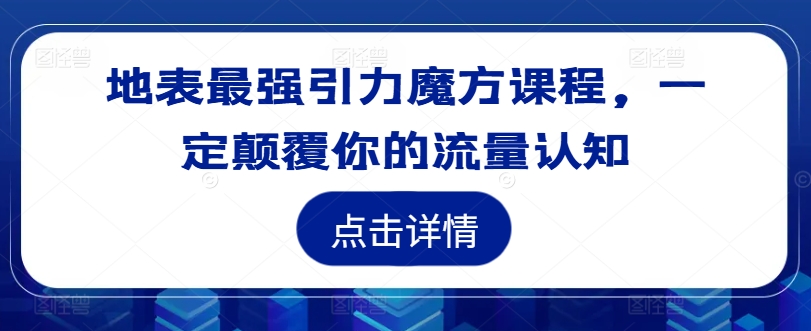 地表最强引力魔方课程，一定颠覆你的流量认知-葛仙仙资源库