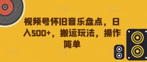 视频号怀旧音乐盘点,日入500+,搬运玩法,操作简单【揭秘】-葛仙仙资源库