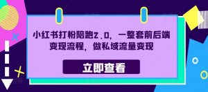 小红书打粉陪跑2.0,一整套前后端变现流程,做私域流量变现-葛仙仙资源库