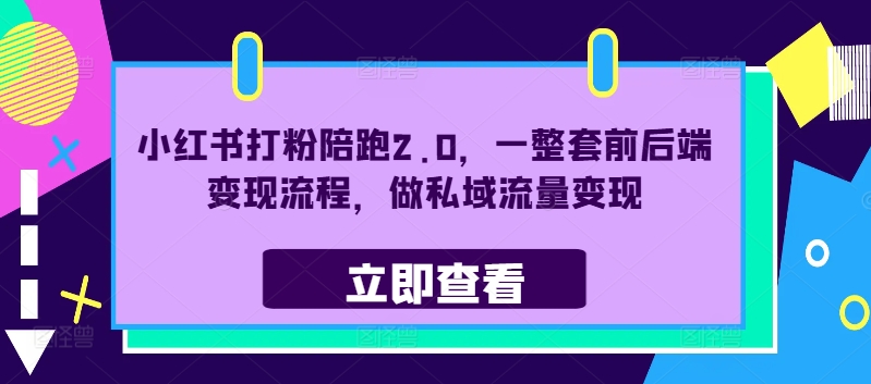 小红书打粉陪跑2.0，一整套前后端变现流程，做私域流量变现-葛仙仙资源库