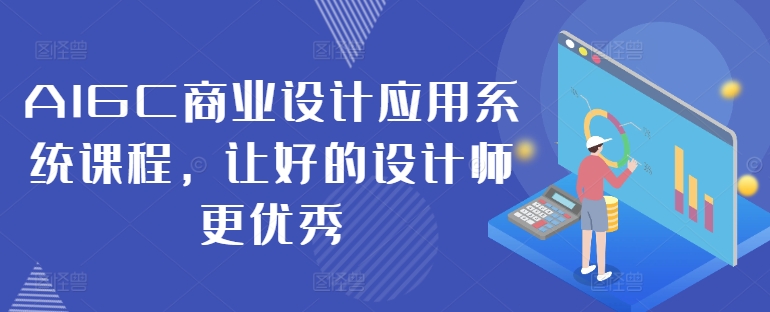 AIGC商业设计应用系统课程，让好的设计师更优秀-葛仙仙资源库