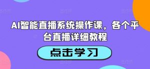 AI智能直播系统操作课,各个平台直播详细教程-葛仙仙资源库