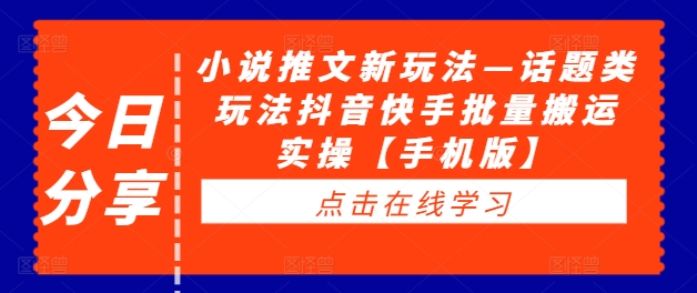 小说推文新玩法—话题类玩法抖音快手批量搬运实操【手机版】-葛仙仙资源库