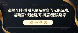 超级个体·普通人创造财富的无限游戏,基础篇/技能篇/职场篇/赚钱篇等-葛仙仙资源库