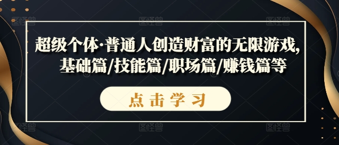 超级个体·普通人创造财富的无限游戏，基础篇/技能篇/职场篇/赚钱篇等-葛仙仙资源库