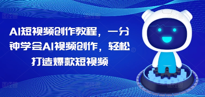 AI短视频创作教程，一分钟学会AI视频创作，轻松打造爆款短视频-葛仙仙资源库