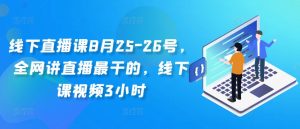 线下直播课8月25-26号,全网讲直播最干的,线下课视频3小时-葛仙仙资源库