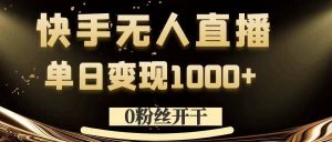 0粉丝开干，快手无人直播，单日变现1k+【揭秘】-葛仙仙资源库
