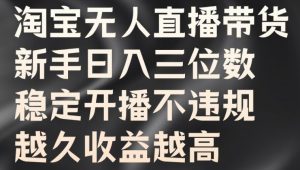 淘宝无人直播带货,新手日入三位数,稳定开播不违规,越久收益越高【揭秘】-葛仙仙资源库