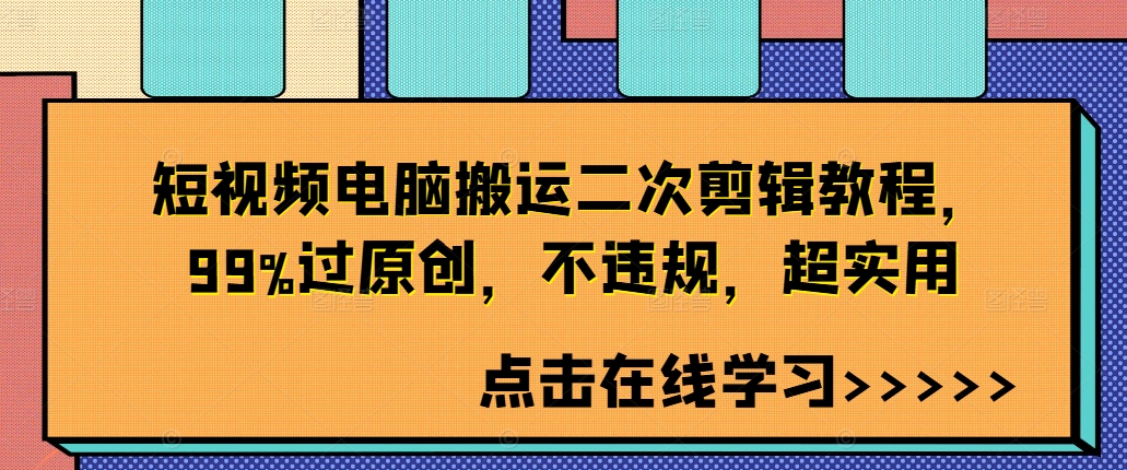 短视频电脑搬运二次剪辑教程，99%过原创，不违规，超实用-葛仙仙资源库