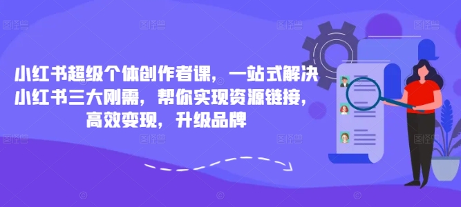 小红书超级个体创作者课，一站式解决小红书三大刚需，帮你实现资源链接，高效变现，升级品牌-葛仙仙资源库