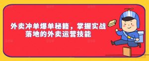 外卖冲单爆单秘籍,掌握实战落地的外卖运营技能-葛仙仙资源库