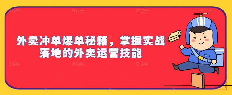 外卖冲单爆单秘籍，掌握实战落地的外卖运营技能-葛仙仙资源库