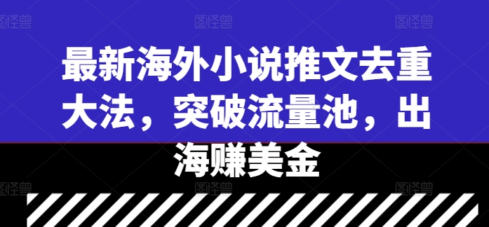 最新海外小说推文去重大法，突破流量池，出海赚美金-葛仙仙资源库