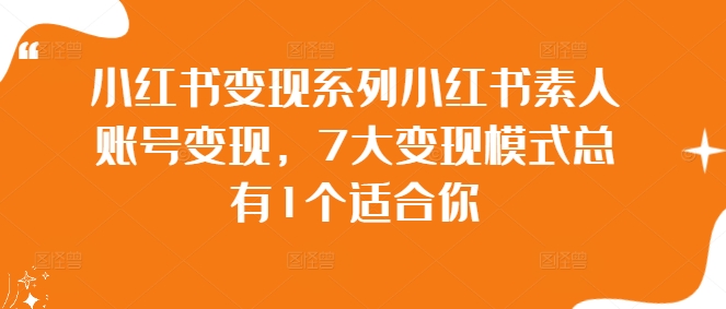 小红书变现系列小红书素人账号变现，7大变现模式总有1个适合你-葛仙仙资源库