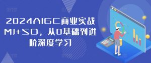 2024AIGC商业实战MJ+SD,从0基础到进阶深度学习-葛仙仙资源库
